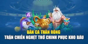 Bắn Cá Thần Rồng - Trận Chiến Nghẹt Thở Chinh Phục Kho Báu