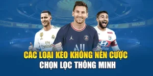 Các Loại Kèo Không Nên Cược - Chọn Lọc Thông Minh