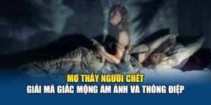 Mơ Thấy Người Chết - Giải Mã Giấc Mộng Ám Ảnh Và Thông Điệp