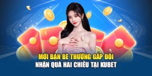 Mời Bạn Bè Thưởng Gấp Đôi - Nhận Quà Hai Chiều Tại Kubet