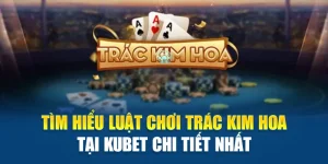 Tìm Hiểu Luật Chơi Trác Kim Hoa Tại Kubet Chi Tiết Nhất